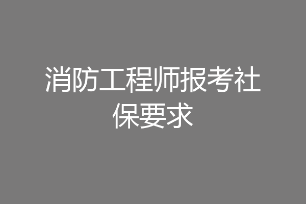 消防工程师报考社保要求