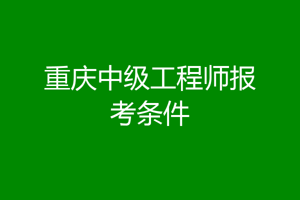 重庆中级工程师报考条件