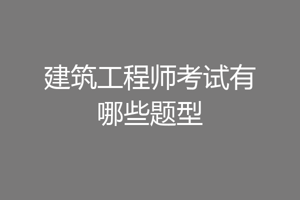 建筑工程师考试有哪些题型