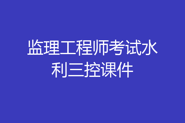 监理工程师考试水利三控课件