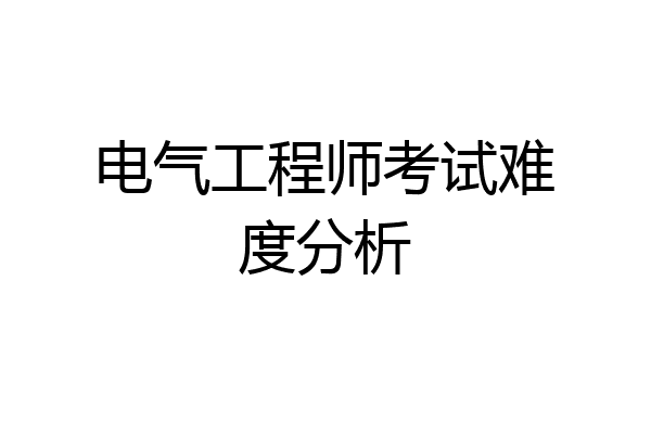 电气工程师考试难度分析