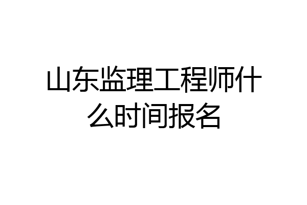 山东监理工程师什么时间报名