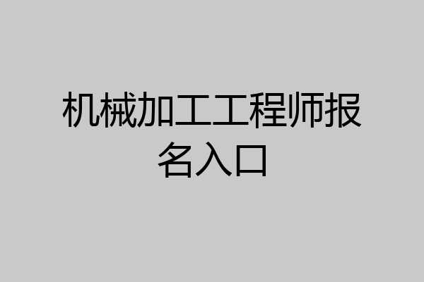 机械加工工程师报名入口
