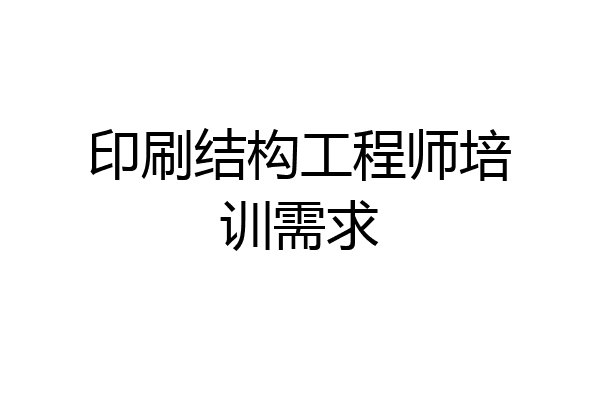 印刷结构工程师培训需求