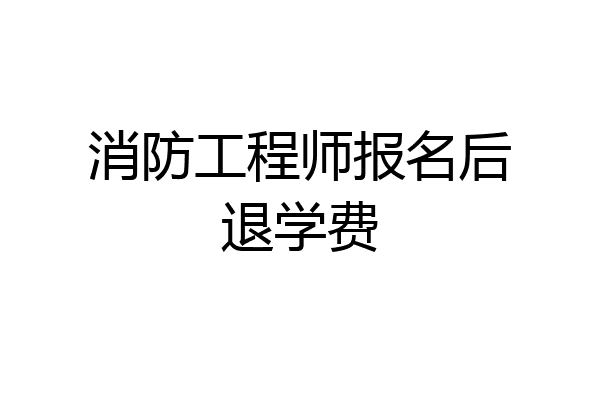 消防工程师报名后退学费