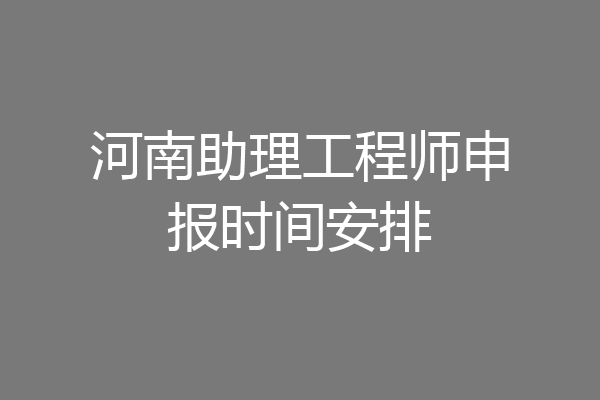河南助理工程师申报时间安排