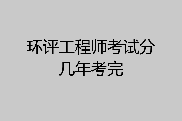 环评工程师考试分几年考完