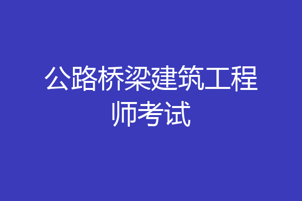 公路桥梁建筑工程师考试