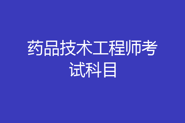 药品技术工程师考试科目