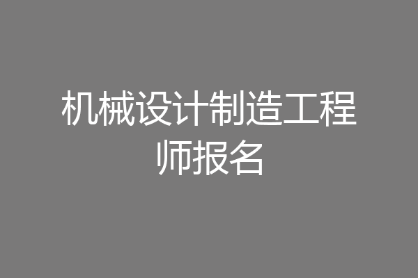 机械设计制造工程师报名