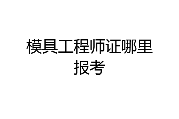 模具工程师证哪里报考