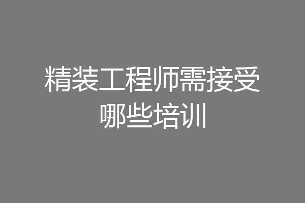 精装工程师需接受哪些培训