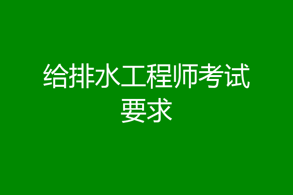 给排水工程师考试要求