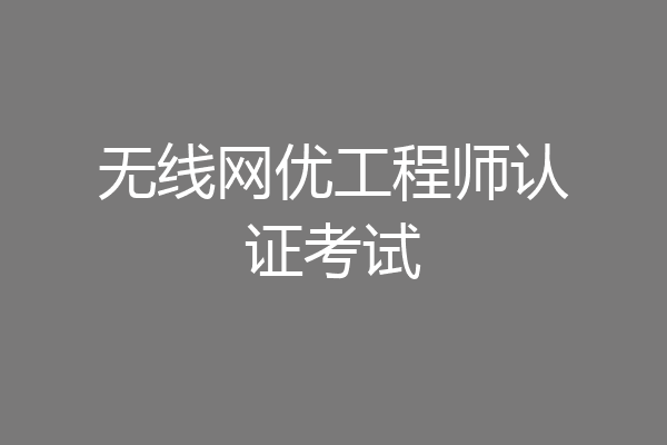 无线网优工程师认证考试