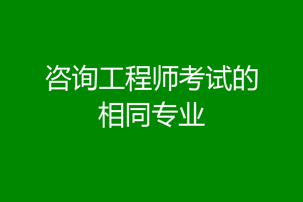 咨询工程师考试的相同专业