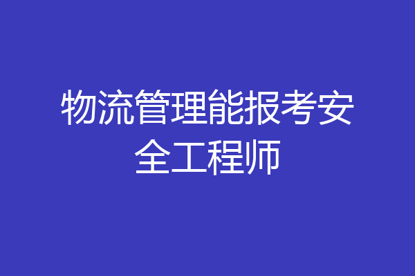 物流管理能报考安全工程师