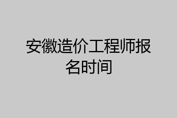 安徽造价工程师报名时间