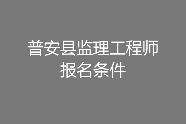 普安县监理工程师报名条件