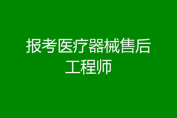 报考医疗器械售后工程师