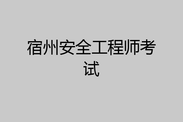 宿州安全工程师考试
