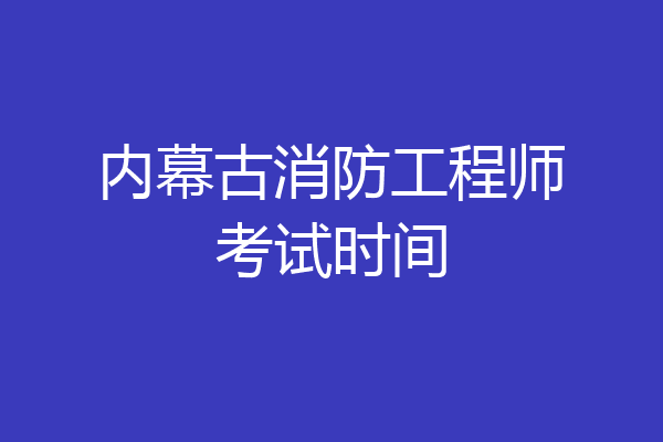 内幕古消防工程师考试时间