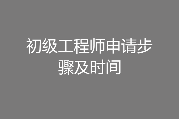 初级工程师申请步骤及时间