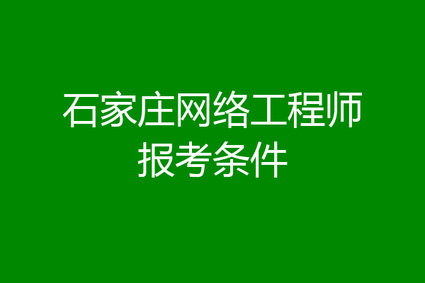 石家庄网络工程师报考条件