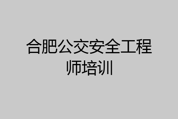 合肥公交安全工程师培训