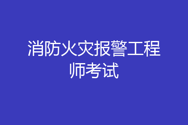 消防火灾报警工程师考试