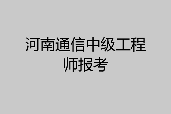 河南通信中级工程师报考