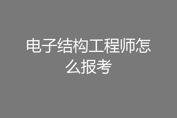 电子结构工程师怎么报考