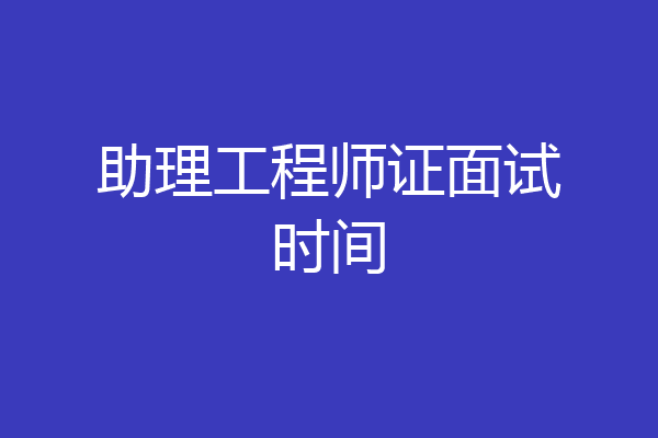 助理工程师证面试时间