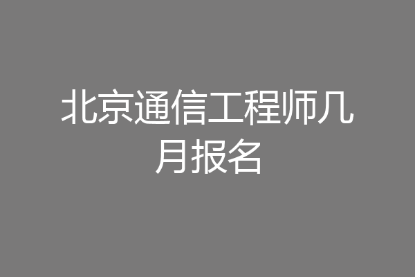 北京通信工程师几月报名
