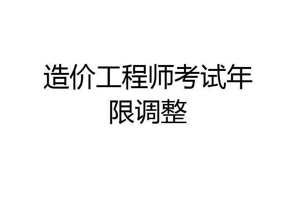 造价工程师考试年限调整