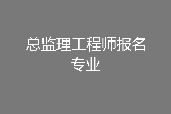总监理工程师报名专业