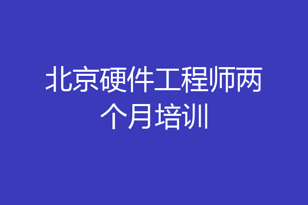 北京硬件工程师两个月培训