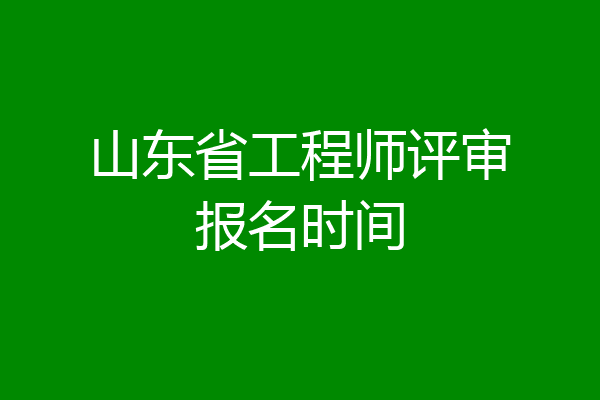 山东省工程师评审报名时间