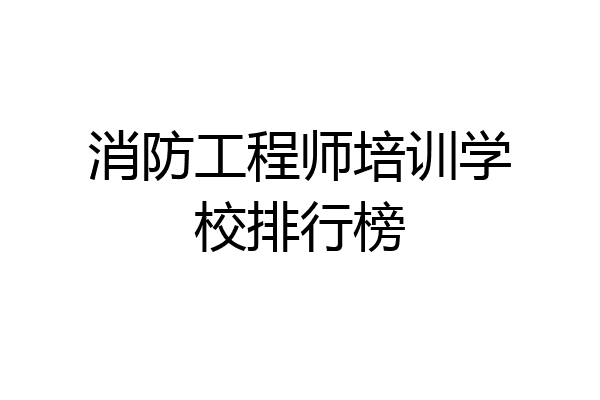 消防工程师培训学校排行榜