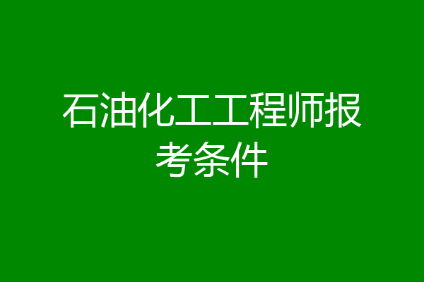 石油化工工程师报考条件