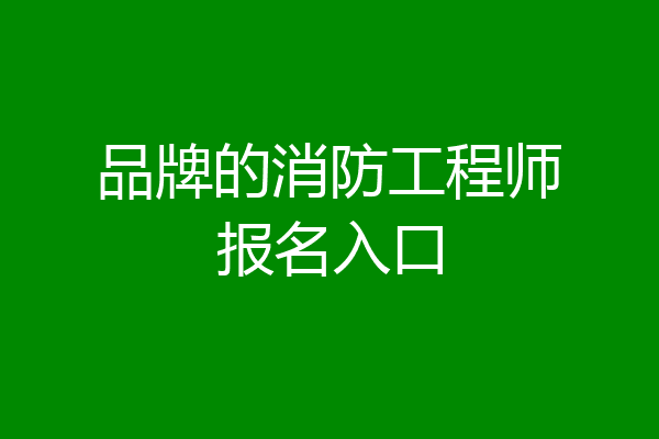 品牌的消防工程师报名入口