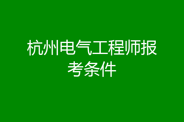 杭州电气工程师报考条件