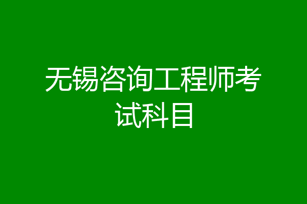 无锡咨询工程师考试科目