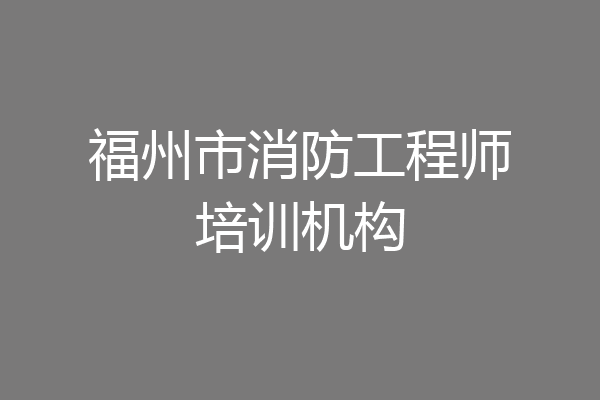 福州市消防工程师培训机构