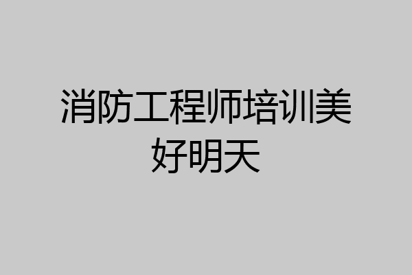 消防工程师培训美好明天