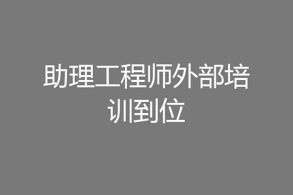 助理工程师外部培训到位