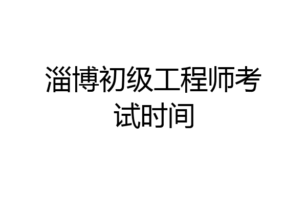 淄博初级工程师考试时间