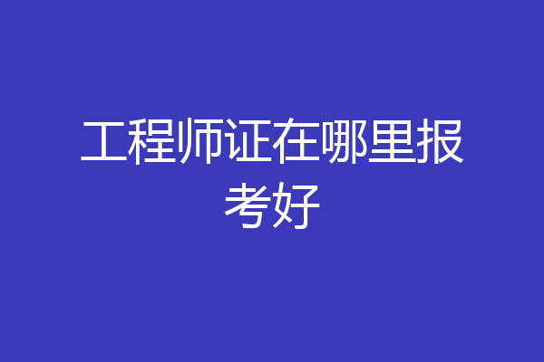 工程师证在哪里报考好