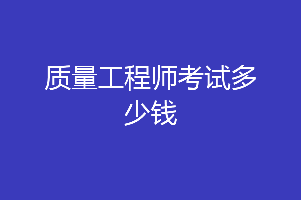 质量工程师考试多少钱