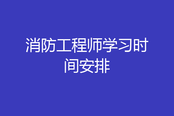 消防工程师学习时间安排