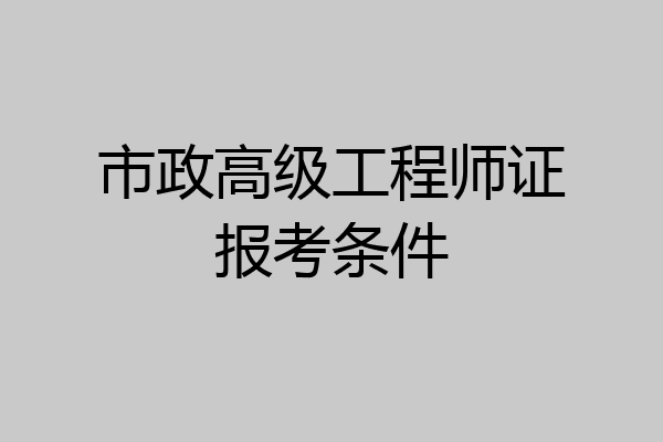 市政高级工程师证报考条件